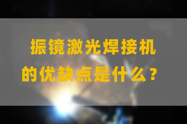為什么要選擇振鏡激光焊接，他的優(yōu)缺點(diǎn)是什么？