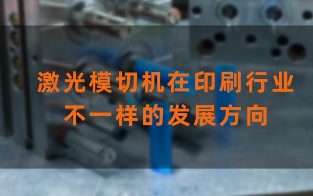 激光模切機(jī)在印刷行業(yè)不一樣的發(fā)展方向